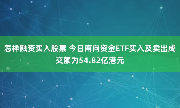 怎样融资买入股票 今日南向资金ETF买入及卖出成交额为54.82亿港元