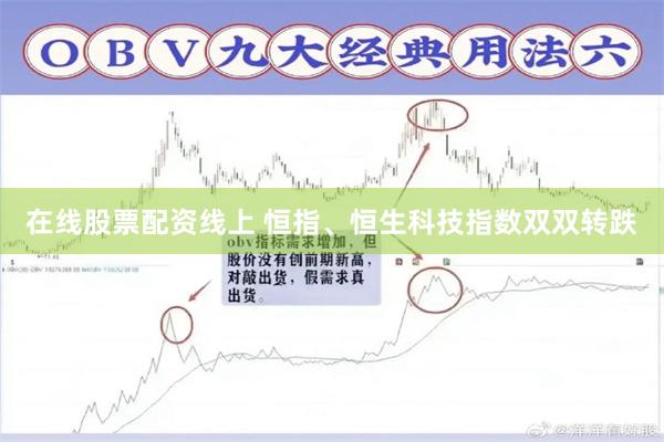 在线股票配资线上 恒指、恒生科技指数双双转跌