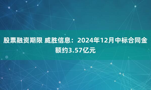 股票融资期限 威胜信息：2024年12月中标合同金额约3.57亿元