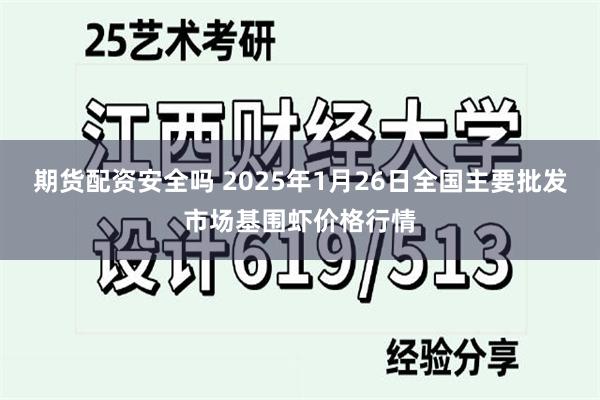 期货配资安全吗 2025年1月26日全国主要批发市场基围虾价格行情