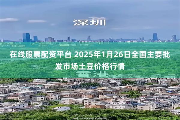 在线股票配资平台 2025年1月26日全国主要批发市场土豆价格行情