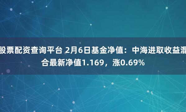 股票配资查询平台 2月6日基金净值：中海进取收益混合最新净值1.169，涨0.69%