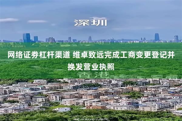 网络证劵杠杆渠道 维卓致远完成工商变更登记并换发营业执照