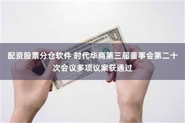 配资股票分仓软件 时代华商第三届董事会第二十次会议多项议案获通过