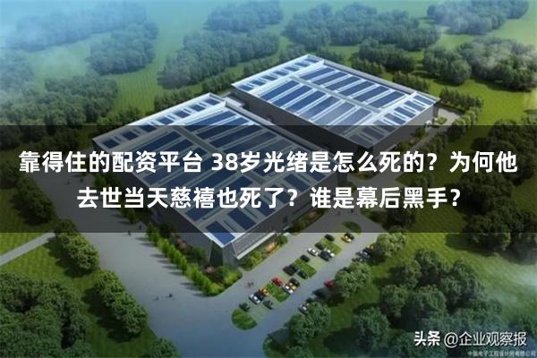 靠得住的配资平台 38岁光绪是怎么死的？为何他去世当天慈禧也死了？谁是幕后黑手？